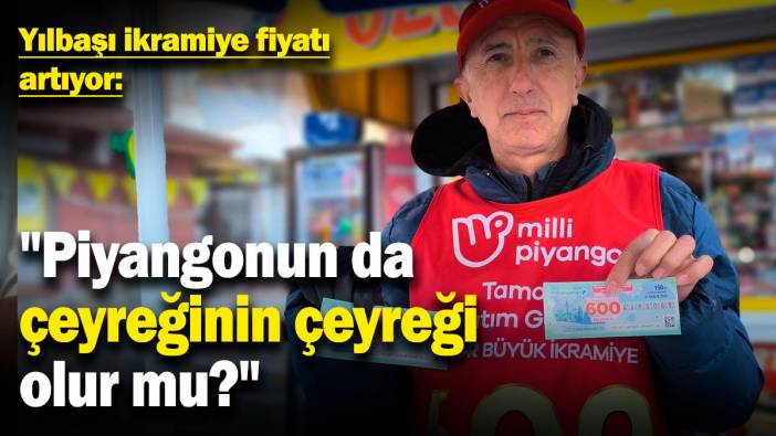 Yılbaşı ikramiye fiyatı artıyor: "Piyangonun da çeyreğinin çeyreği olur mu?"