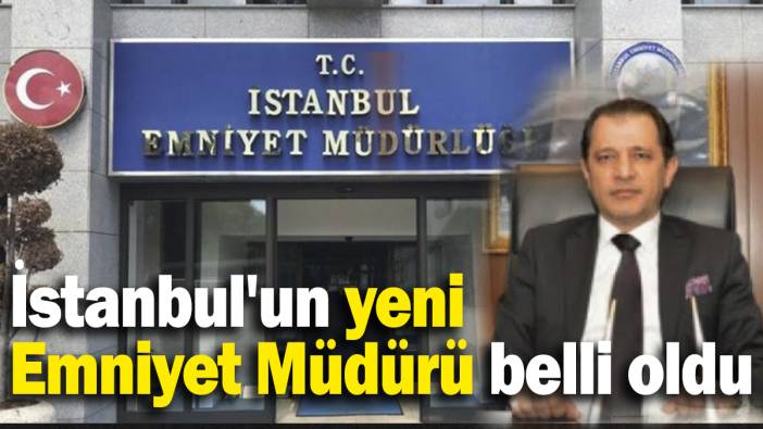 İstanbul'un yeni Emniyet Müdürü belli oldu