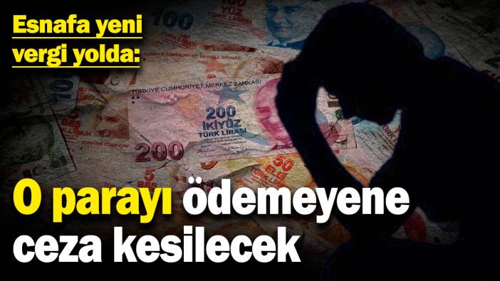 Esnafa yeni vergi yolda! O parayı ödemeyene ceza var