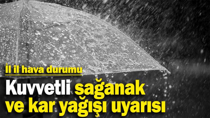 Kuvvetli sağanak ve kar yağışı uyarısı! İl il hava durumu