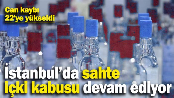Son dakika… İstanbul'da sahte içkiden can kaybı 22'ye yükseldi