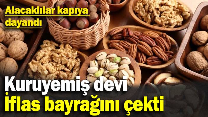Kuruyemiş devi iflas bayrağını çekti: Alacaklılar kapıya dayandı