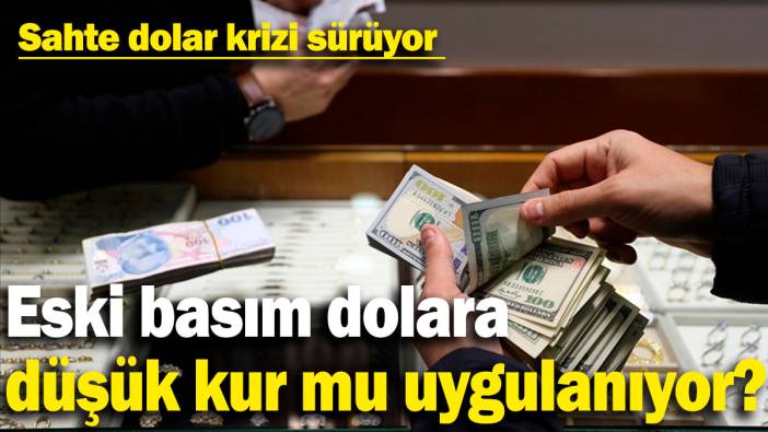Eski basım dolara düşük kur mu uygulanıyor? Sahte dolar krizi sürüyor