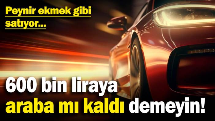 600 bin TL'ye araba mı kaldı demeyin! Peynir ekmek gibi satıyor