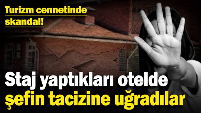 Turizm cennetinde skandal! Staj yaptıkları otelde şefin tacizine uğradılar