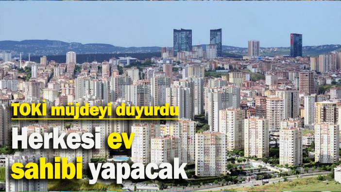 Herkesi ev sahibi yapacak: TOKİ müjdeyi duyurdu