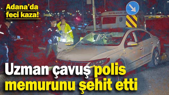 Adana’da feci kaza! Uzman çavuş polis memurunu şehit etti