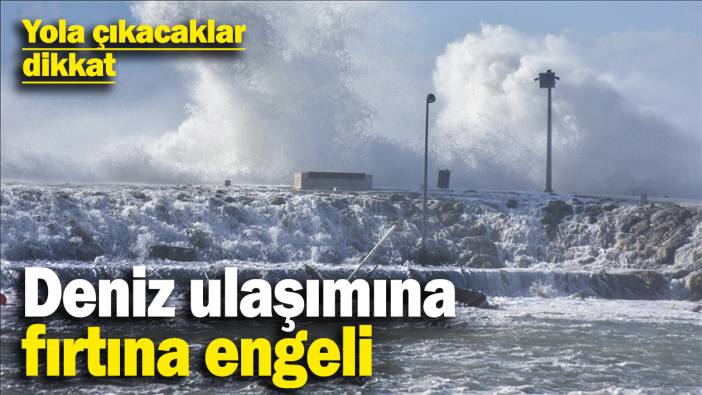 Deniz ulaşımına fırtına engeli! Yola çıkacaklar dikkat