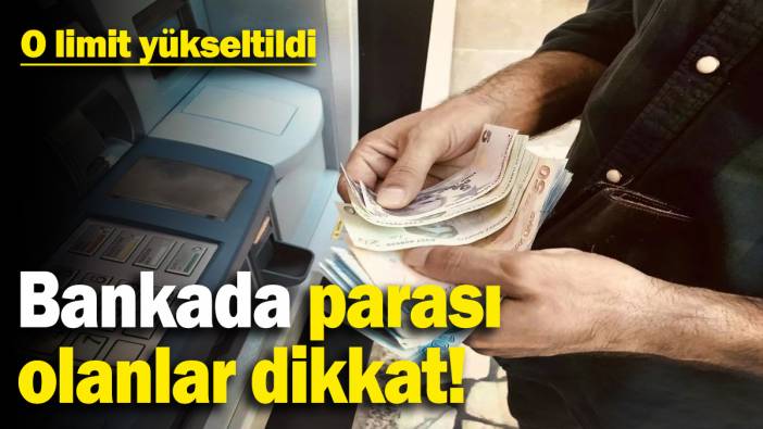 Bankada parası olanlar dikkat! O Limit yükseltildi