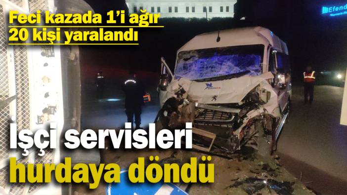 İşçi servisleri  hurdaya döndü: Feci kazada 1’i ağır  20 kişi yaralandı