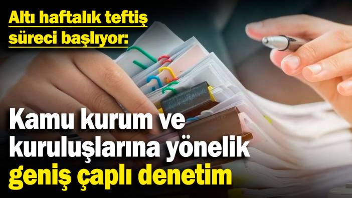 Kamu kurum ve kuruluşlarına yönelik geniş çaplı denetim! Altı haftalık teftiş süreci başlıyor