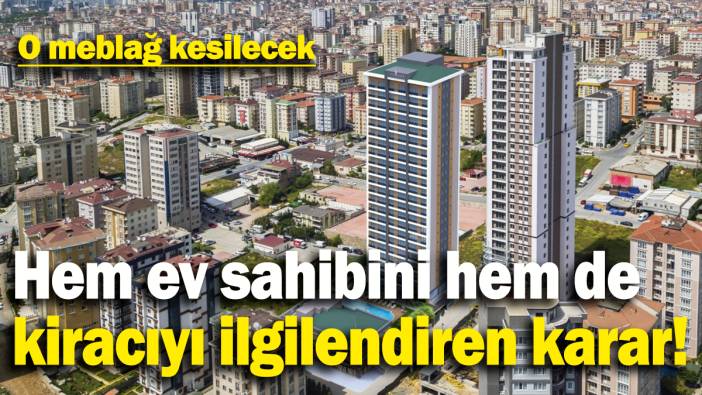 Hem ev sahibini hem de kiracıyı ilgilendiren karar: O meblağ kesilecek