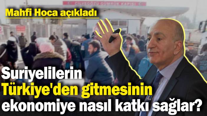 Suriyelilerin Türkiye'den gitmesinin ekonomiye nasıl katkı sağlar? Mahfi Hoca açıkladı