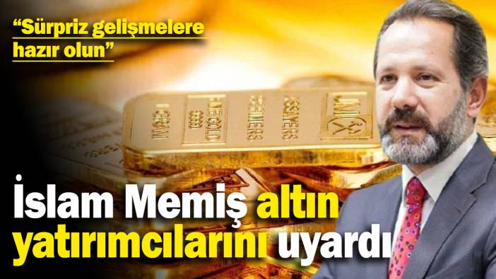 İslam Memiş altın yatırımcılarını uyarıyor: Sürpriz gelişmelere hazır olun