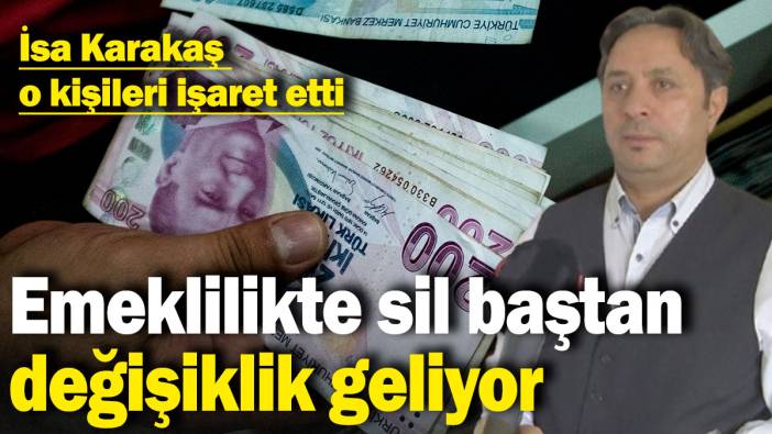 İsa Karakaş o kişileri işaret etti: Emeklilikte sil baştan değişiklik geliyor