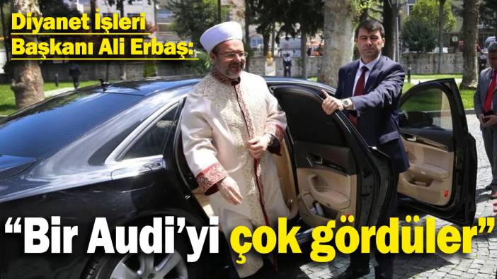 Diyanet İşleri Başkanı Ali Erbaş eleştirilere cevap verdi: "Bir Audi'yi bana çok gördüler"