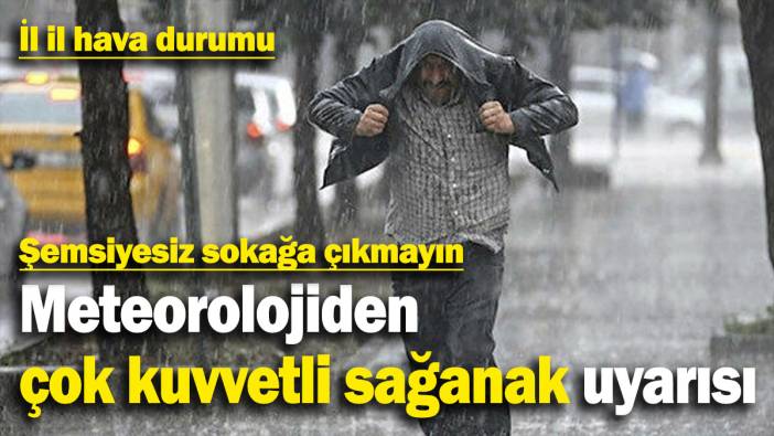 Meteorolojiden çok kuvvetli sağanak uyarısı! İl il hava durumu