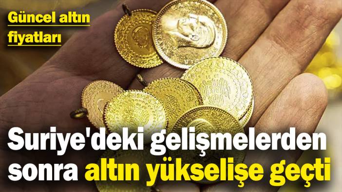 Suriye'deki gelişmelerin ardından altın yükselişe geçti! Güncel altın fiyatları