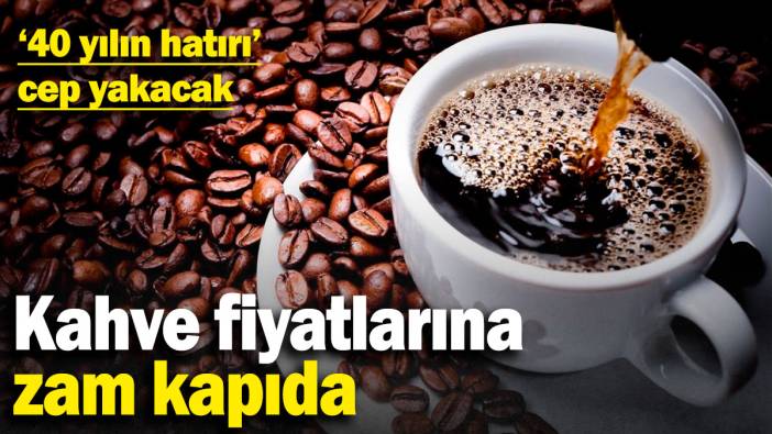 Kahve fiyatlarına zam kapıda