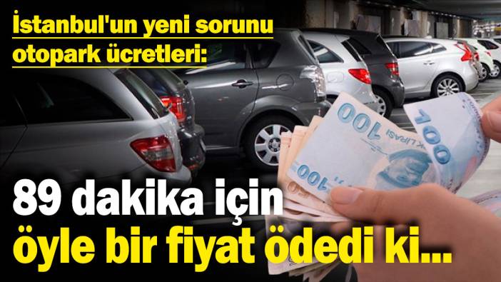 İstanbul'un yeni sorunu otopark ücretleri! 89 dakika için öyle bir fiyat ödedi ki