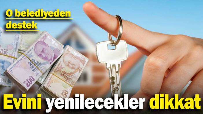 Evini yenilecekler dikkat: O belediyeden destek