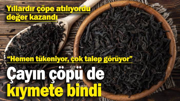 Çayın çöpü de kıymete bindi! Yıllardır çöpe atılıyordu değer kazandı