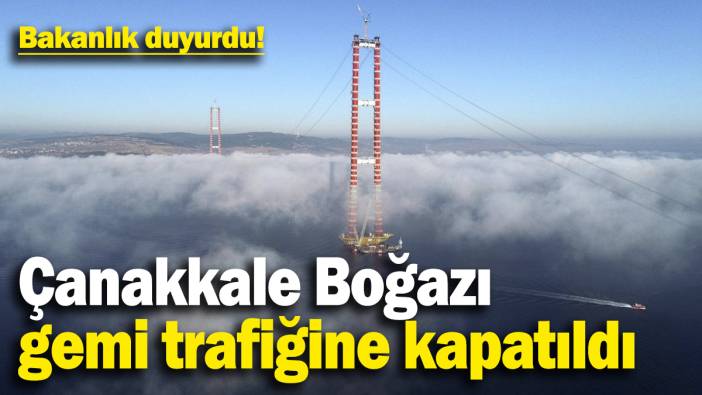 Çanakkale Boğazı gemi trafiğine kapatıldı