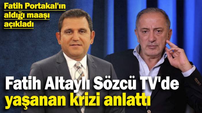 Fatih Altaylı Sözcü TV'de yaşanan krizi anlattı! Fatih Portakal'ın aldığı maaşı açıkladı