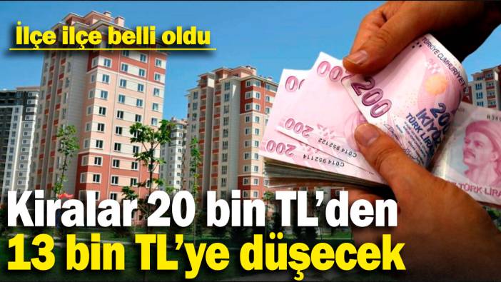 Kiralar 20 bin TL'den 13 bin TL'ye düşecek: İlçe ilçe belli oldu