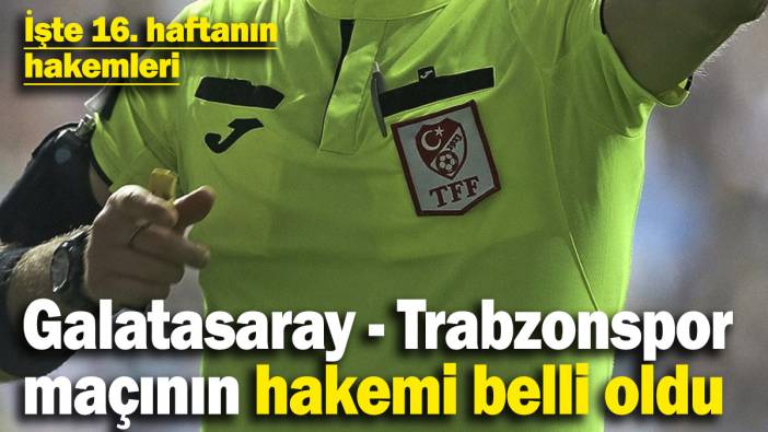 Galatasaray - Trabzonspor maçının hakemi belli oldu! İşte 16. haftanın hakemleri
