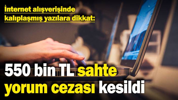 İnternet alışverişinde kalıplaşmış yazılara dikkat: 550 bin TL sahte yorum cezası kesildi