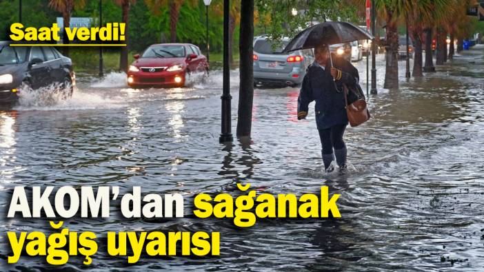 AKOM'dan sağanak yağış uyarısı: Saat verdi