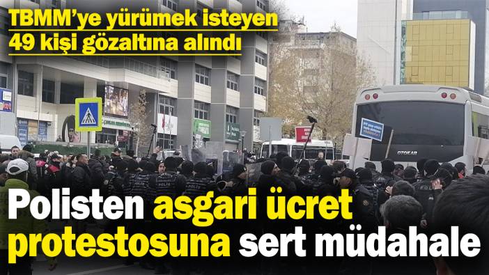 Asgari ücret protestosuna polisten sert müdahale! TBMM’ye yürümek isteyen 49 kişi gözaltına alındı