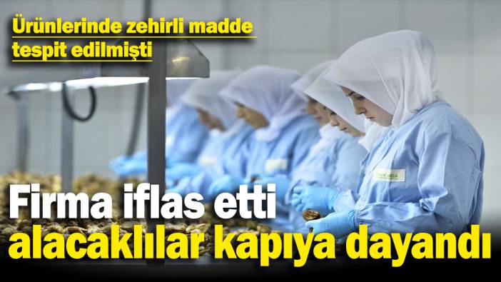 Ürünlerinde zehirli madde tespit edilmişti: İşletme iflas etti alacaklılar kapıya dayandı