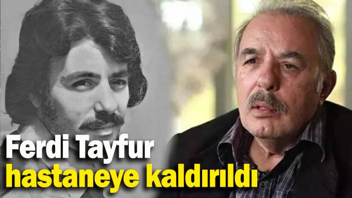Ferdi Tayfur  hastaneye kaldırıldı
