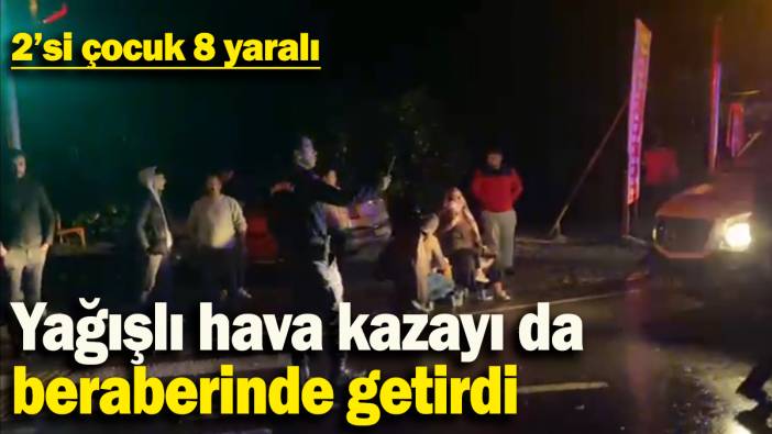 Yağışlı hava kazayı da  beraberinde getirdi: 2'si çocuk 8 yaralı