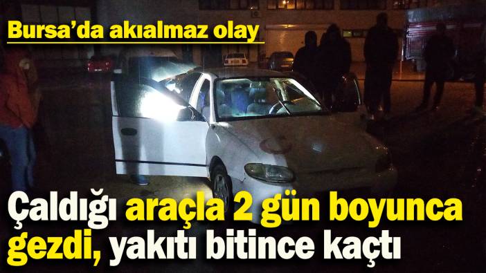 Bursa'da akılalmaz olay: Çaldığı araçla 2 gün boyunca  gezdi, yakıtı bitince kaçtı