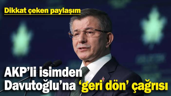AKP’li isimden Ahmet Davutoğlu’na ‘geri dön’ çağrısı