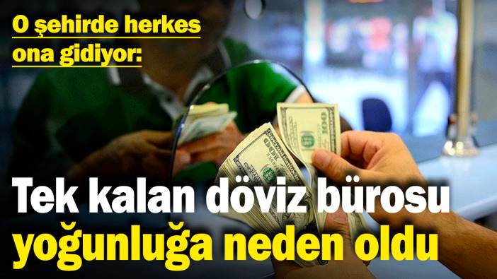 Samsun'da tek kalan döviz bürosu yoğunluğa neden oldu! O şehirde herkes ona gidiyor