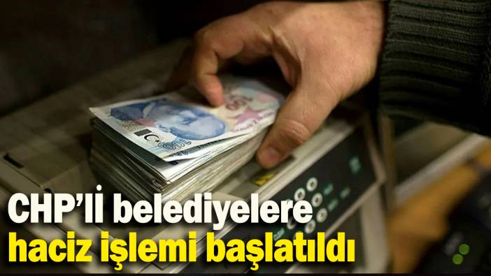 CHP’lİ belediyelere  haciz işlemi başlatıldı