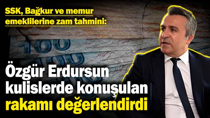 Özgür Erdursun kulislerde konuşulan rakamı değerlendirdi: SSK, Bağkur ve memur emeklilerine zam tahmini