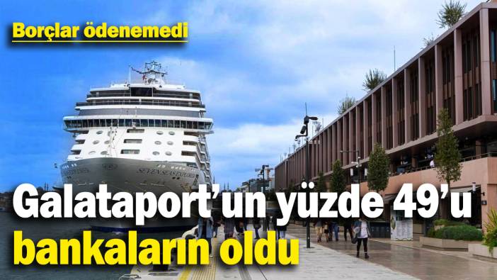 Borçlar ödenemedi: Galataport’un yüzde 49’u bankaların oldu