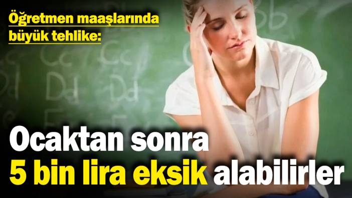 Öğretmen maaşlarında büyük tehlike: Ocaktan sonra 5 bin lira eksik alabilirler