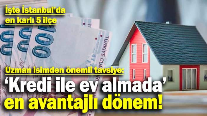 Uzman isimden önemli tavsiye: 'Kredi ile ev almada' en avantajlı dönem! İşte İstanbul’da en karlı 5 ilçe