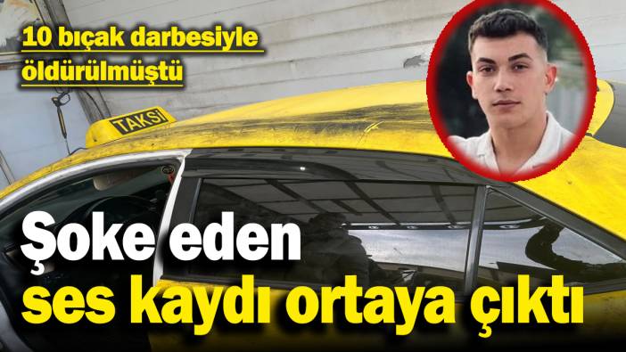 Üniversiteli taksici genç 10 bıçak darbesiyle öldürülmüştü: Şoke eden ses kaydı ortaya çıktı