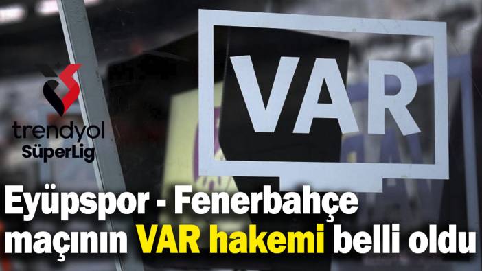 Eyüpspor - Fenerbahçe maçının VAR hakemi belli oldu