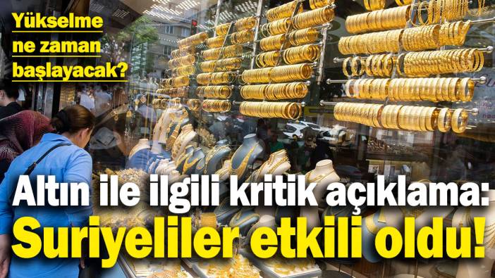 Altın ile ilgili kritik açıklama: Suriyeliler etkili oldu! Altında yükselme ne zaman başlayacak?