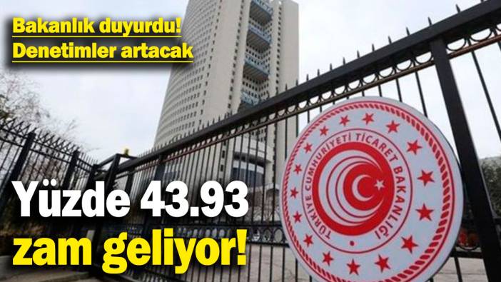 Ticaret Bakanlığı duyurdu! Yüzde 43.93 zam geliyor