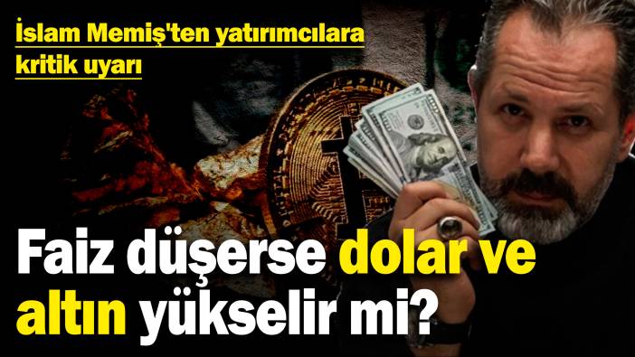 İslam Memiş'ten yatırımcılara kritik uyarı: Faiz düşerse dolar ve altın yükselir mi?