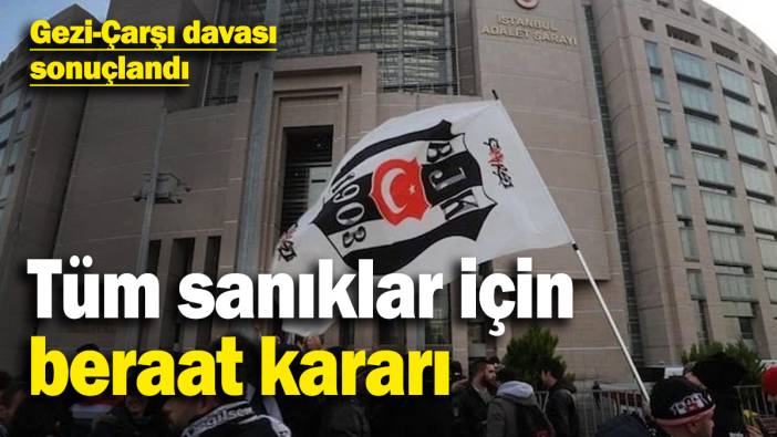 Gezi-Çarşı davasında tüm sanıklar için beraat kararı
